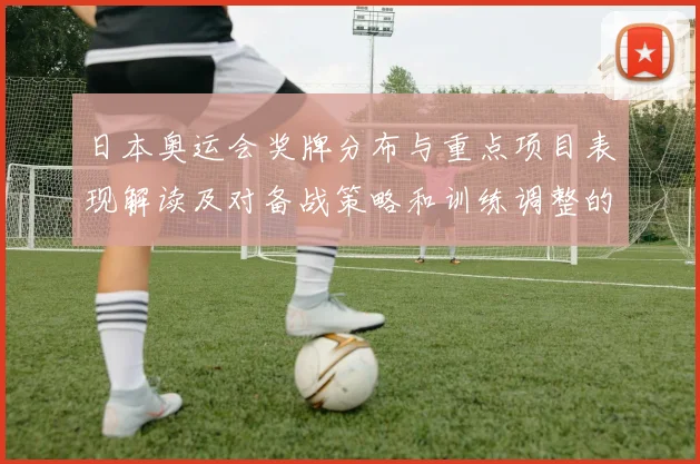 日本奥运会奖牌分布与重点项目表现解读及对备战策略和训练调整的建议