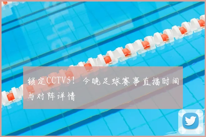 锁定CCTV5！今晚足球赛事直播时间与对阵详情
