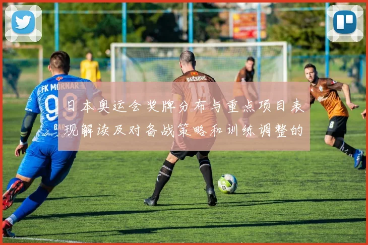 日本奥运会奖牌分布与重点项目表现解读及对备战策略和训练调整的建议