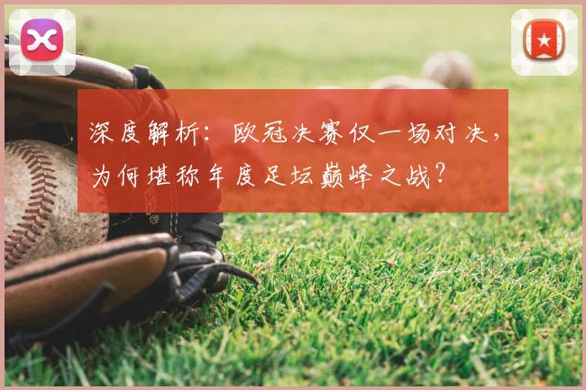 深度解析：欧冠决赛仅一场对决，为何堪称年度足坛巅峰之战？