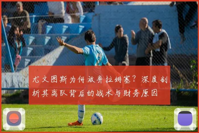 尤文图斯为何放弃拉姆塞？深度剖析其离队背后的战术与财务原因
