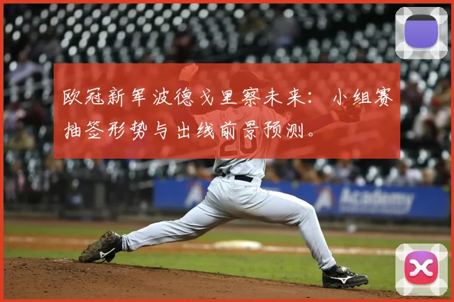 欧冠新军波德戈里察未来：小组赛抽签形势与出线前景预测。