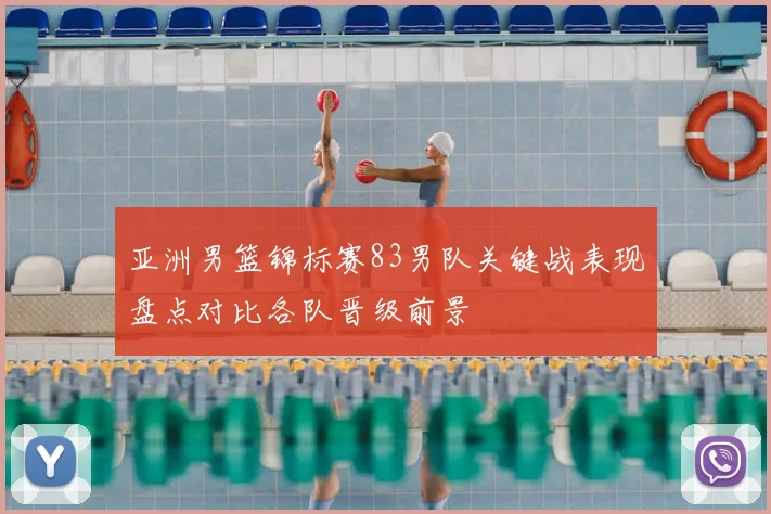 亚洲男篮锦标赛83男队关键战表现盘点对比各队晋级前景
